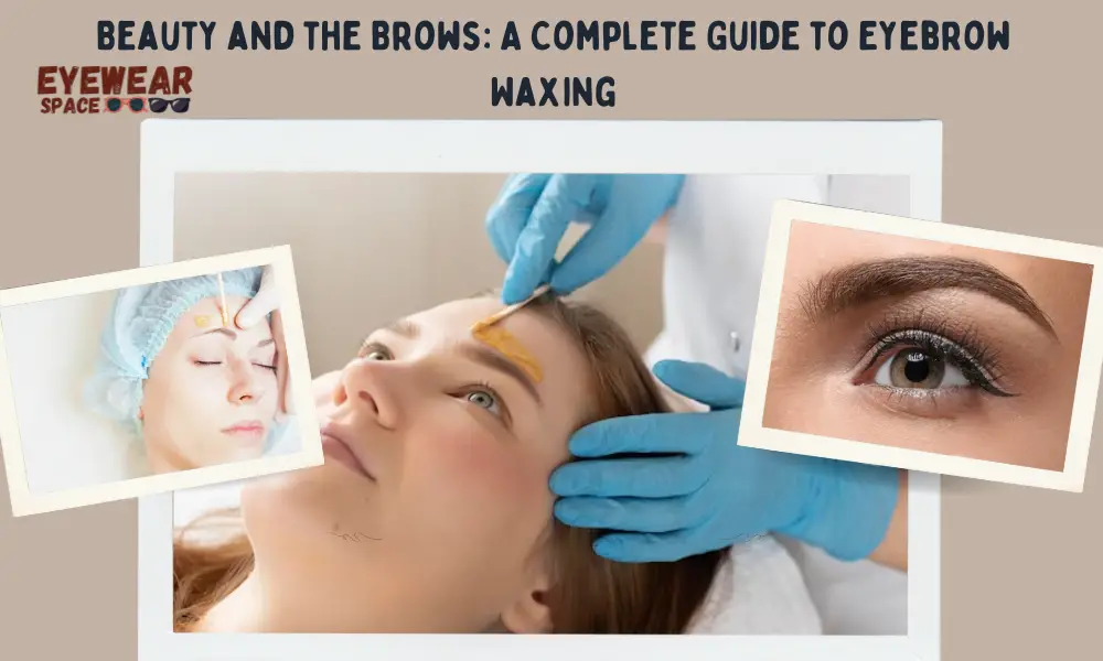 Beauty and the Brows A Complete Guide to Eyebrow Waxing