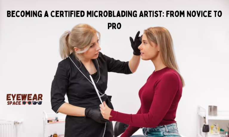 Becoming a Certified Microblading Artist: From Novice to Pro