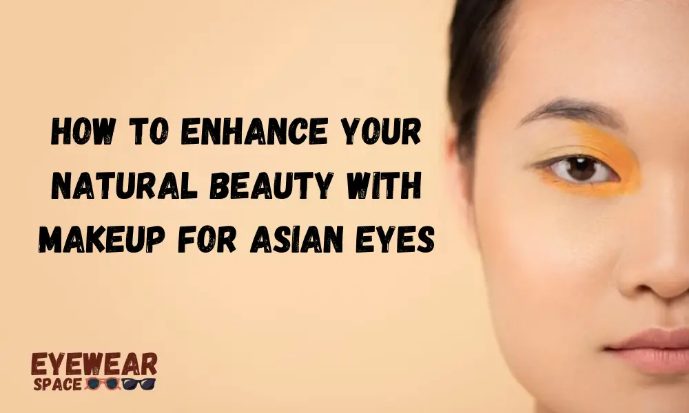 How to Enhance Your Natural Beauty With Makeup for Asian Eyes