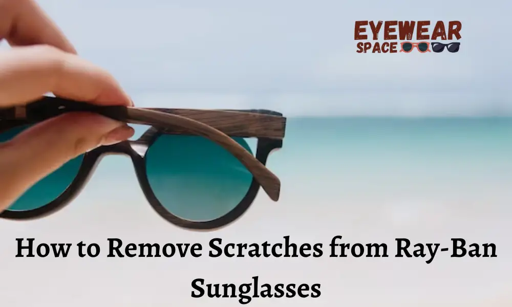 How to Remove Scratches from Ray-Ban Sunglasses