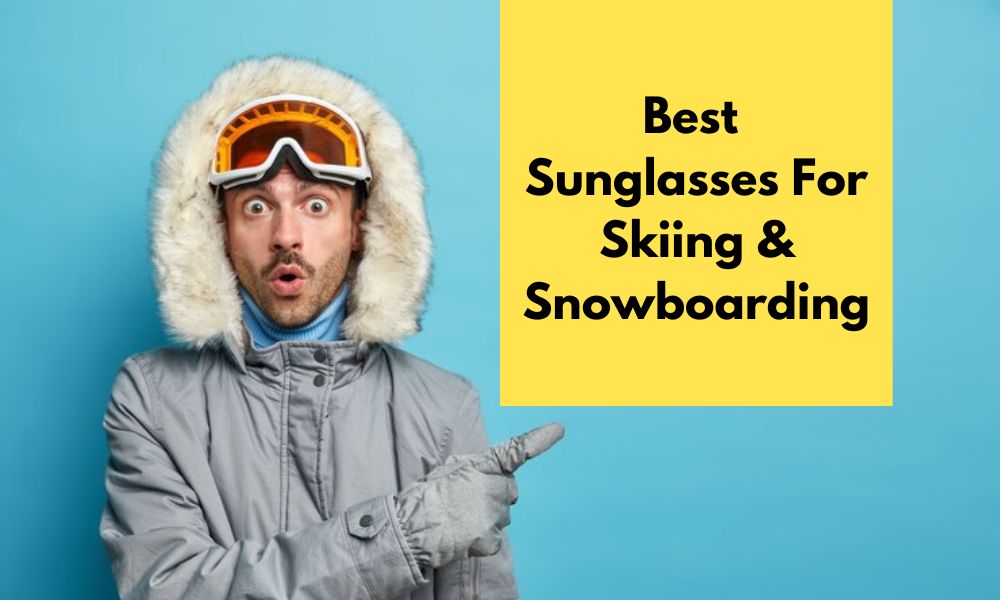 what are the best sunglasses for skiing & snowboarding?
