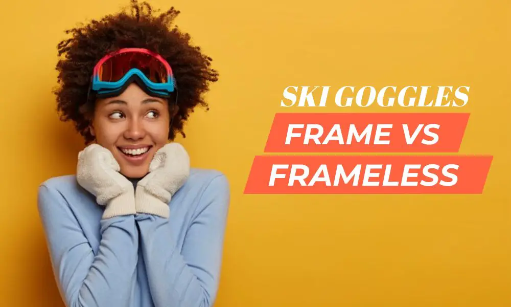 Frameless vs Framed Ski Goggles