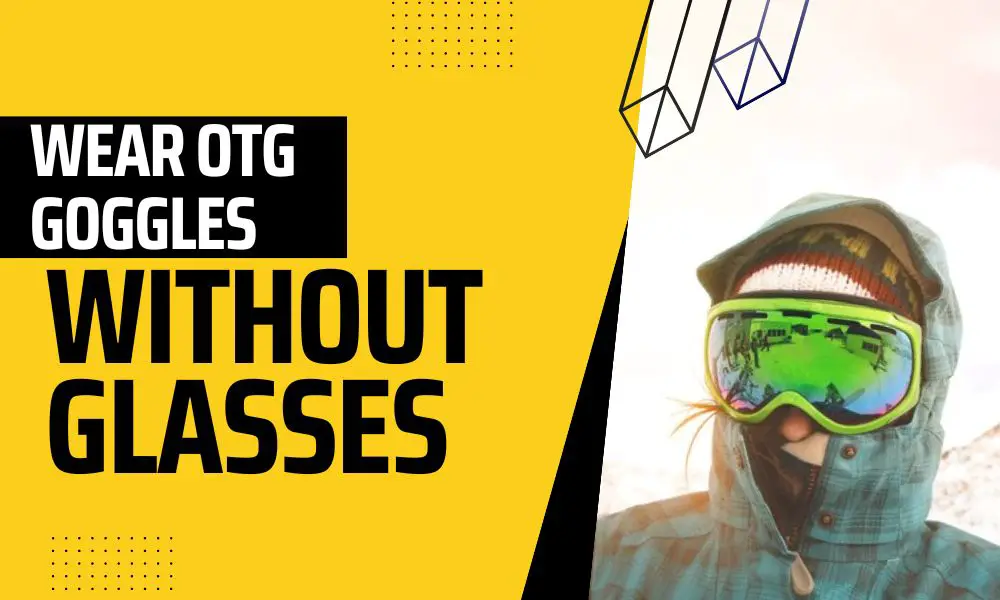 can you wear OTG goggles without glasses?