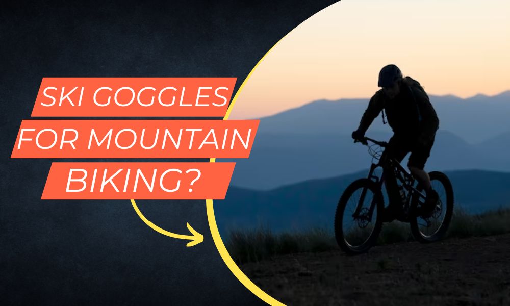 Can Ski Goggles be used for Mountain Biking?